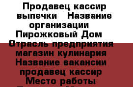 Продавец кассир выпечки › Название организации ­ “Пирожковый Дом“ › Отрасль предприятия ­ магазин-кулинария › Название вакансии ­ продавец-кассир › Место работы ­ Проспект Мира 117 › Подчинение ­ директору › Минимальный оклад ­ 15 000 › Возраст от ­ 18 › Возраст до ­ 60 - Костромская обл., Костромской р-н, Кострома г. Работа » Вакансии   